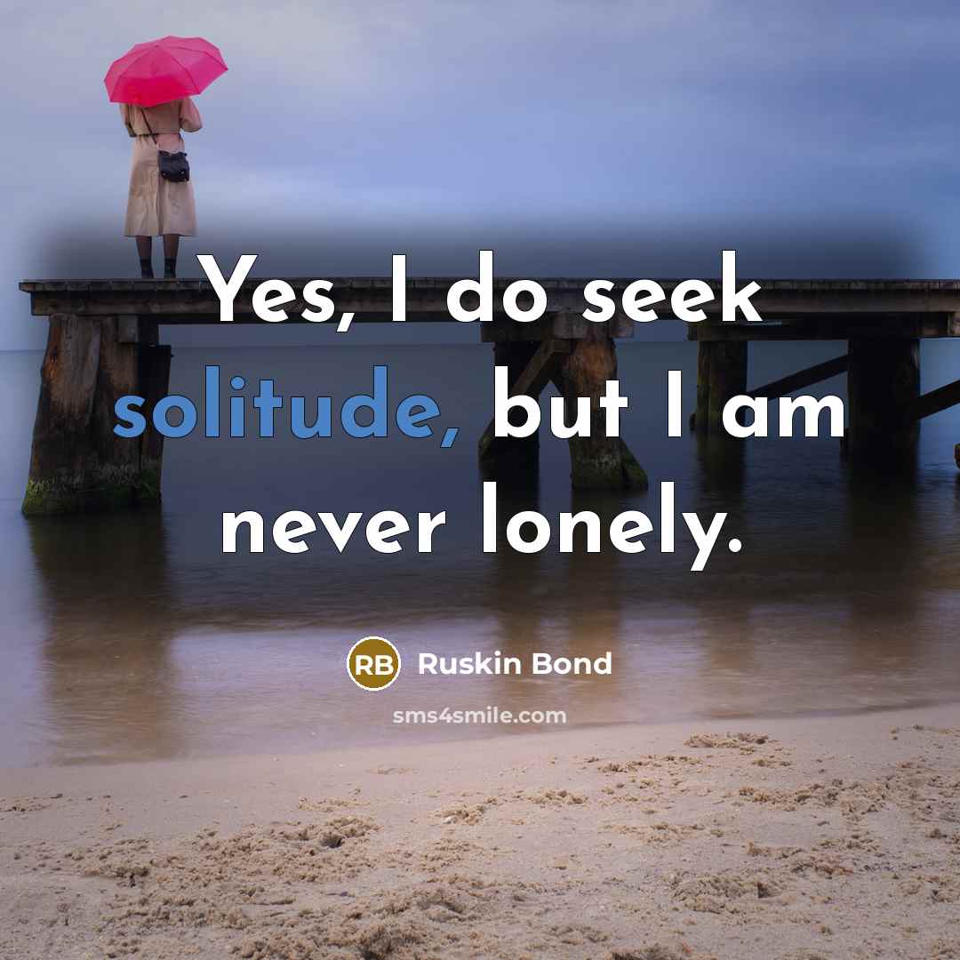 “Yes, I do seek solitude, but I am never lonely.…” quote by Ruskin Bond
