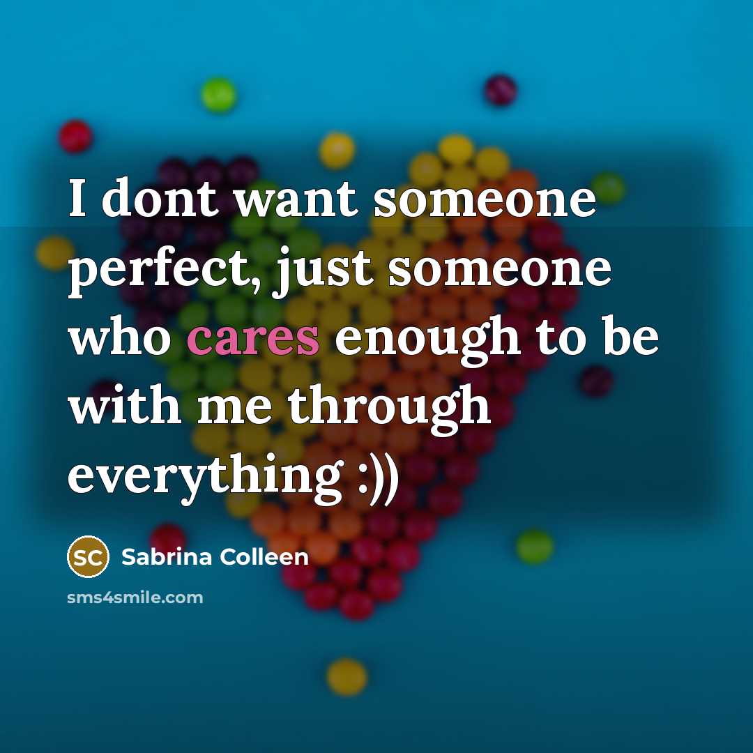 “I dont want someone perfect, just someone who cares enough to be with me through everything :))” quote by Sabrina Colleen