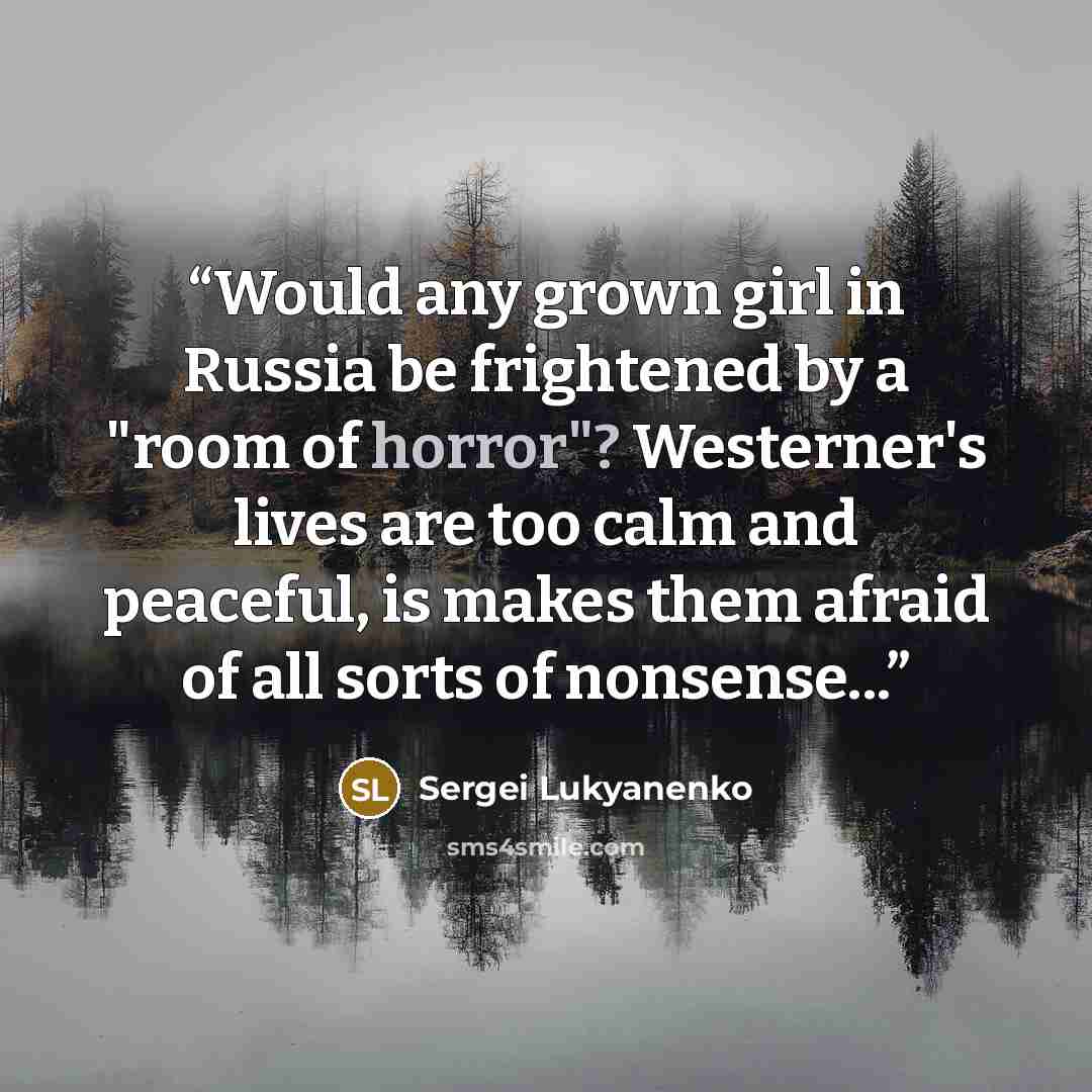 “Would any grown girl in Russia be frightened by a "room of horror"? Westerner's lives are too calm and peaceful, is makes them afraid of all sorts of nonsense...” quote by Sergei Lukyanenko