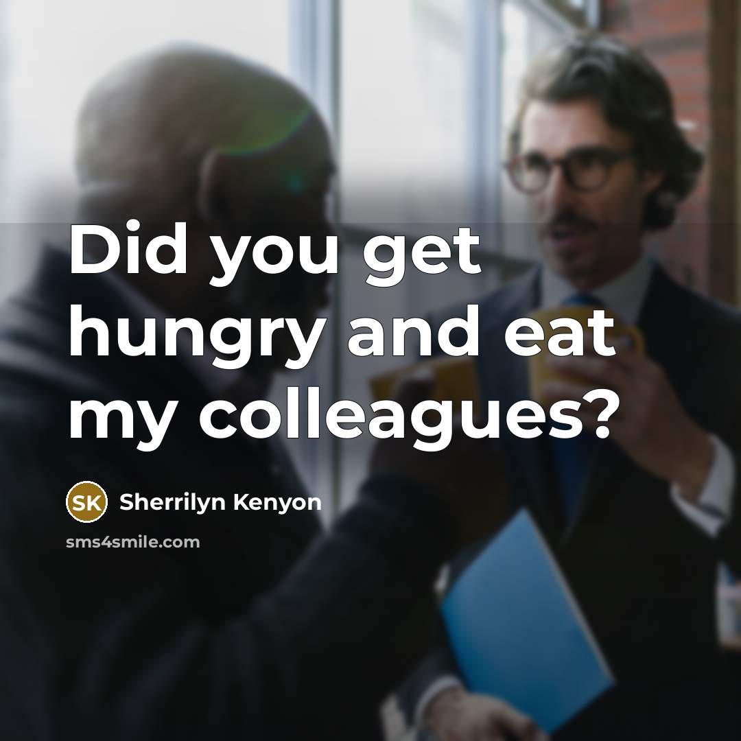 “Did you get hungry and eat my colleagues?…” quote by Sherrilyn Kenyon