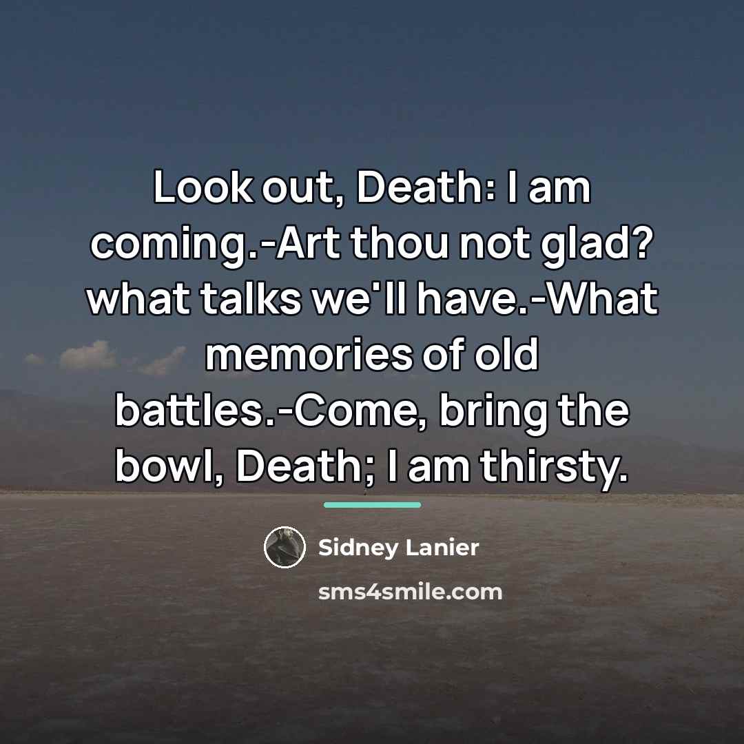 “Look out, Death: I am coming.-Art thou not glad? what…” quote by Sidney Lanier