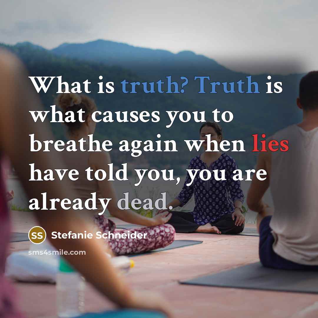 “What is truth? Truth is what causes you to breathe…” quote by Stefanie Schneider