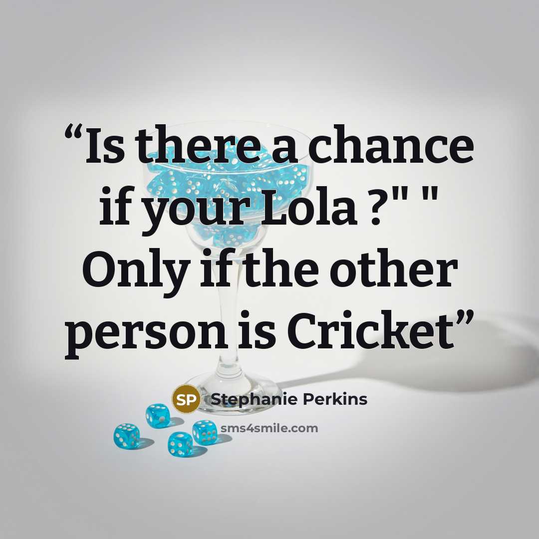 “Is there a chance if your Lola ?" " Only if the other person is Cricket” quote by Stephanie Perkins