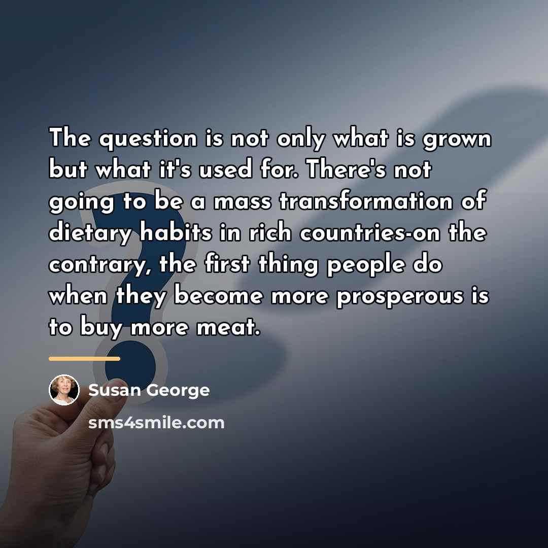 “The question is not only what is grown but what…” quote by Susan George