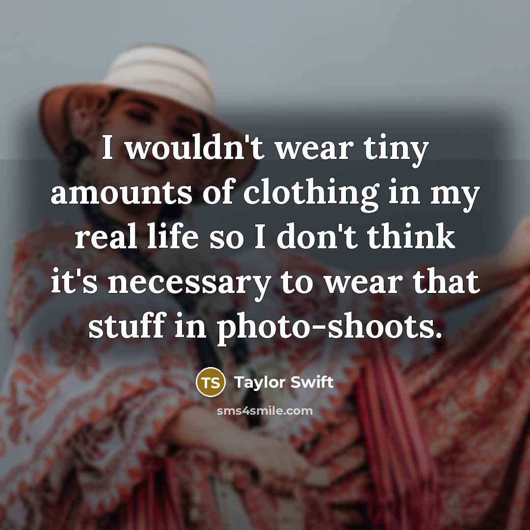 “I wouldn't wear tiny amounts of clothing in my real…” quote by Taylor Swift