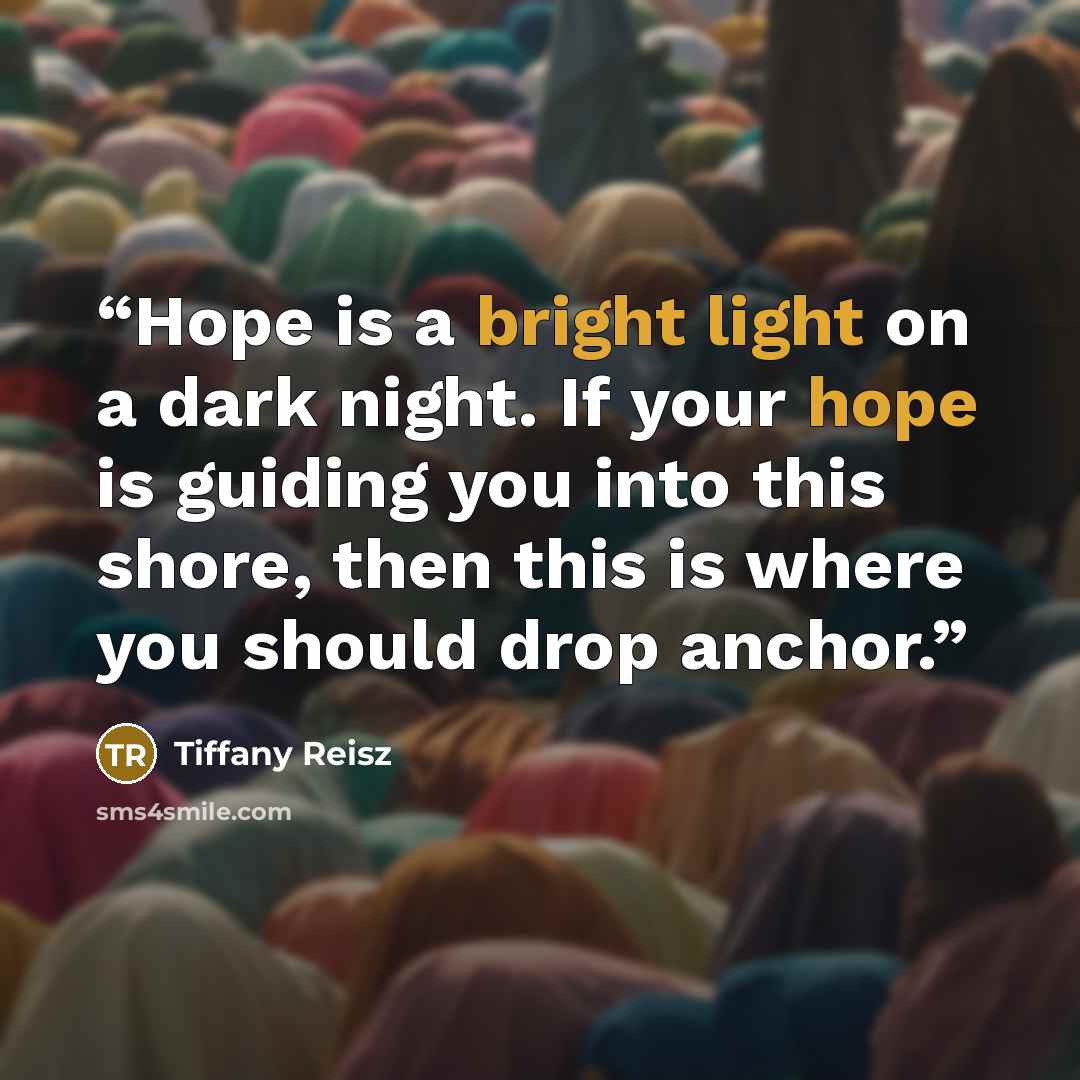 “Hope is a bright light on a dark night. If your hope is guiding you into this shore, then this is where you should drop anchor.” quote by Tiffany Reisz