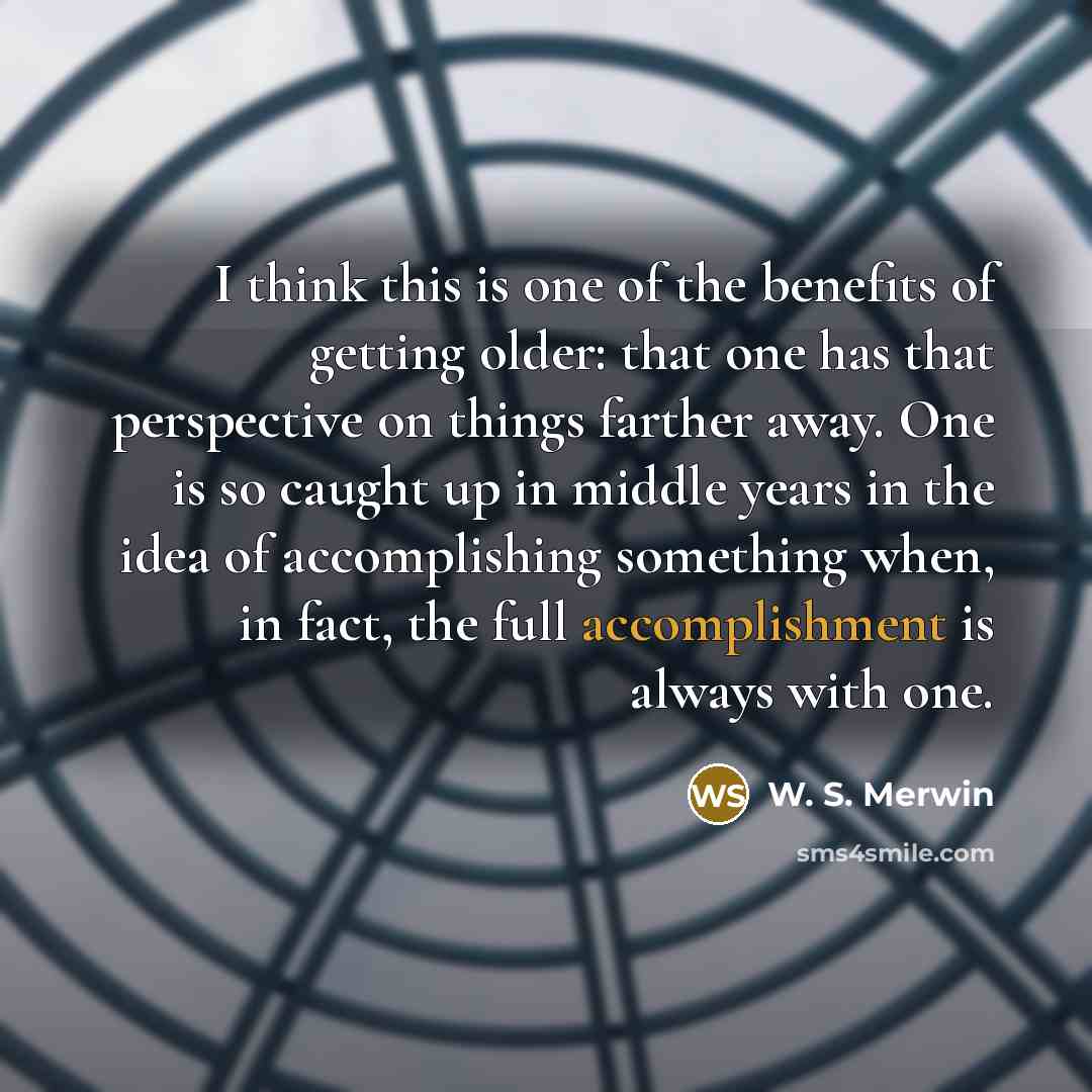 “I think this is one of the benefits of getting…” quote by W. S. Merwin