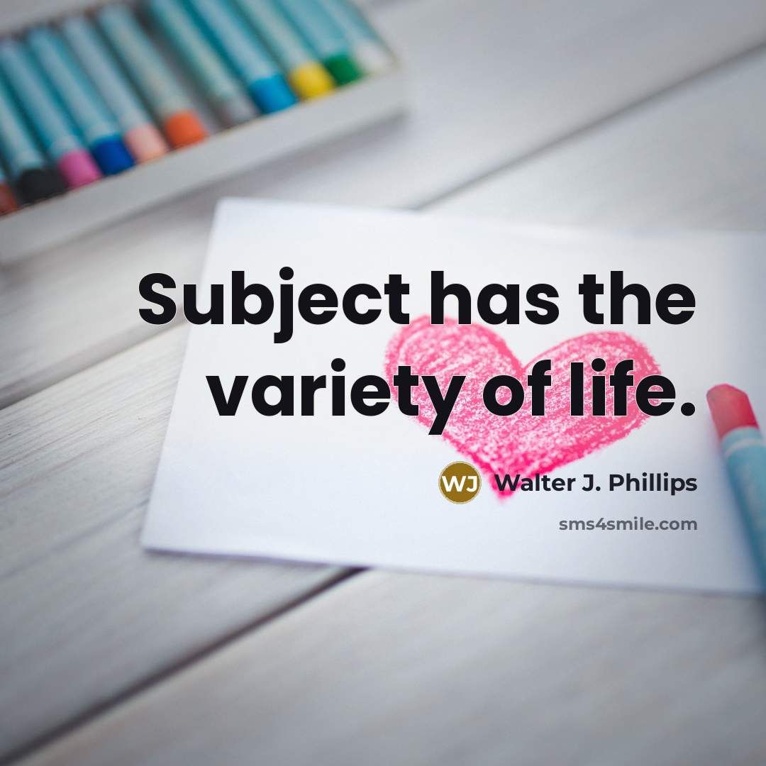 “Subject has the variety of life.…” quote by Walter J. Phillips
