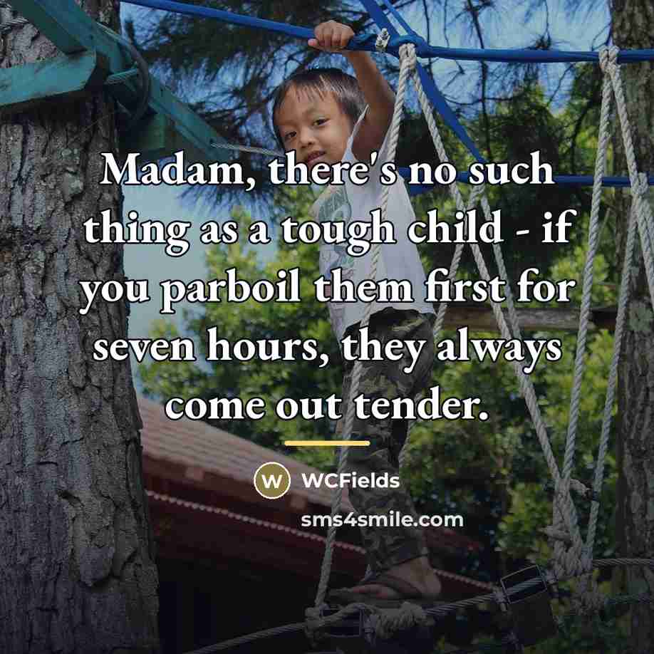 “Madam, there's no such thing as a tough child -…” quote by WCFields