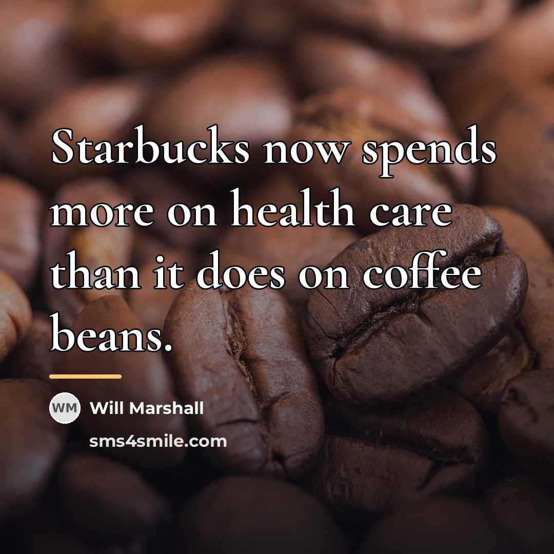 “Starbucks now spends more on health care than it does…” quote by Will Marshall