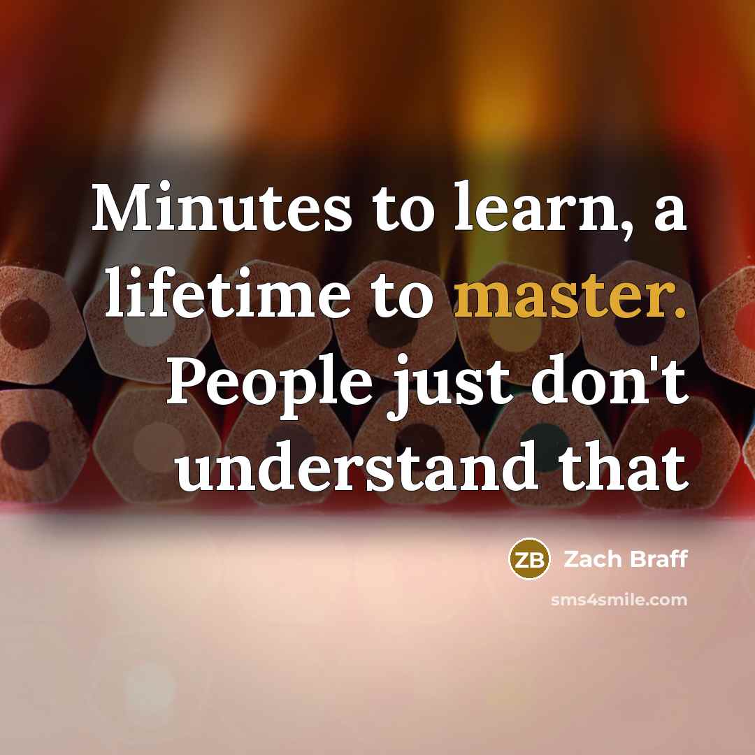 “Minutes to learn, a lifetime to master. People just don't…” quote by Zach Braff