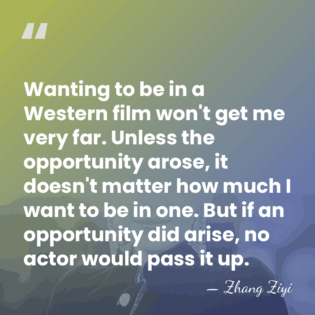 Wanting to be in a Western film won't get me very far.&hellip; - Zhang Ziyi
