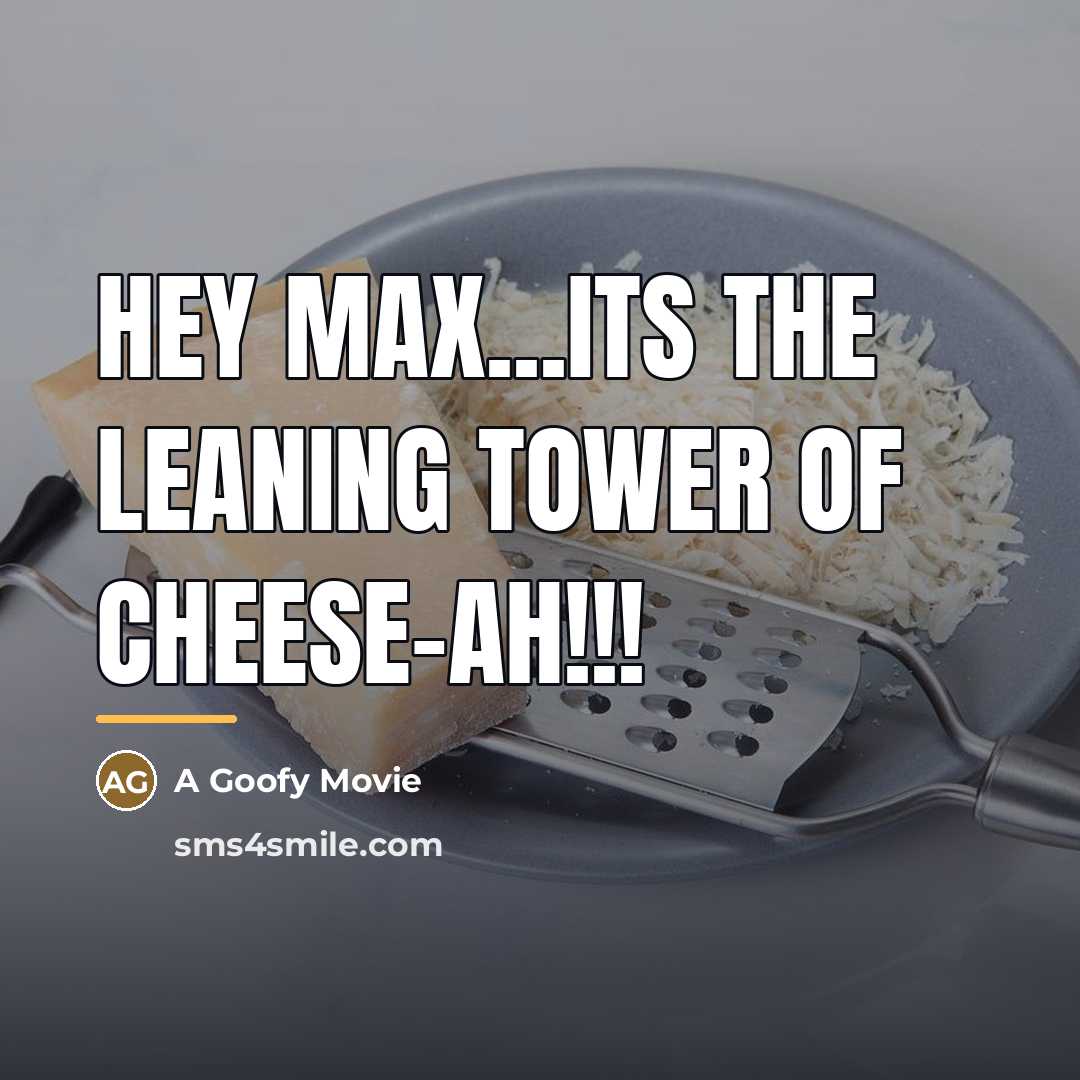 “Hey Max...ITS THE LEANING TOWER OF CHEESE-AH!!!…” quote by A Goofy Movie