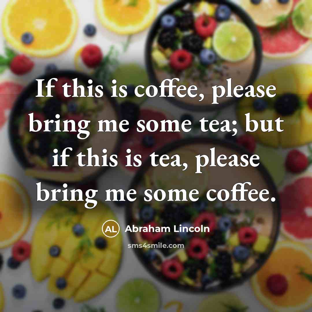 “If this is coffee, please bring me some tea; but if this is tea, please bring me some coffee.” quote by Abraham Lincoln