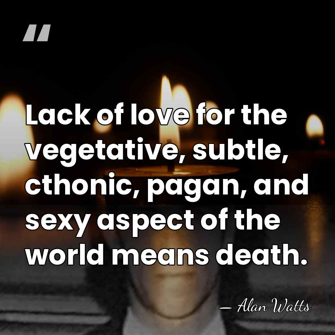 Lack of love for the vegetative, subtle, cthonic, pagan, and sexy aspect&hellip; - Alan Watts