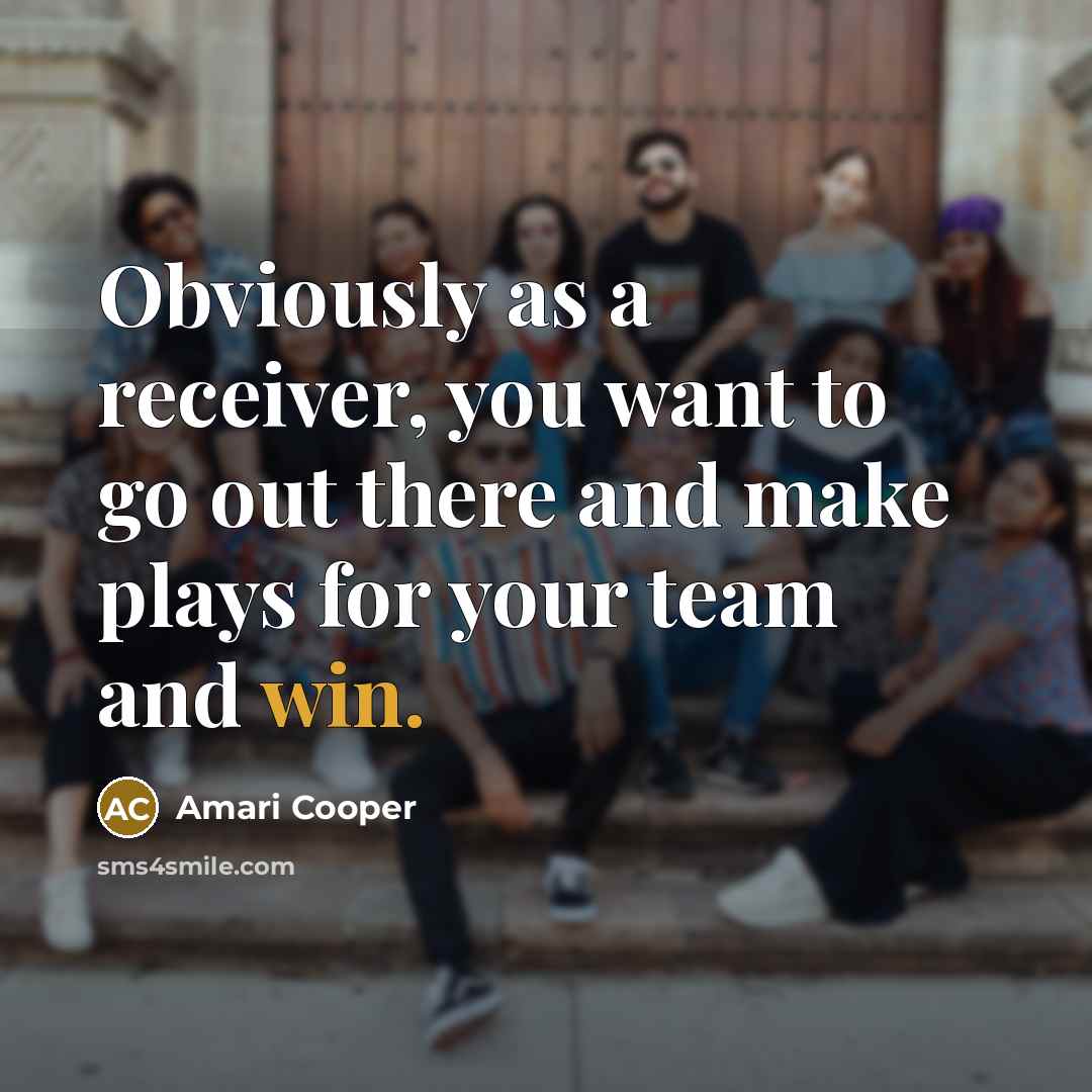 “Obviously as a receiver, you want to go out there and make plays for your team and win.” quote by Amari Cooper