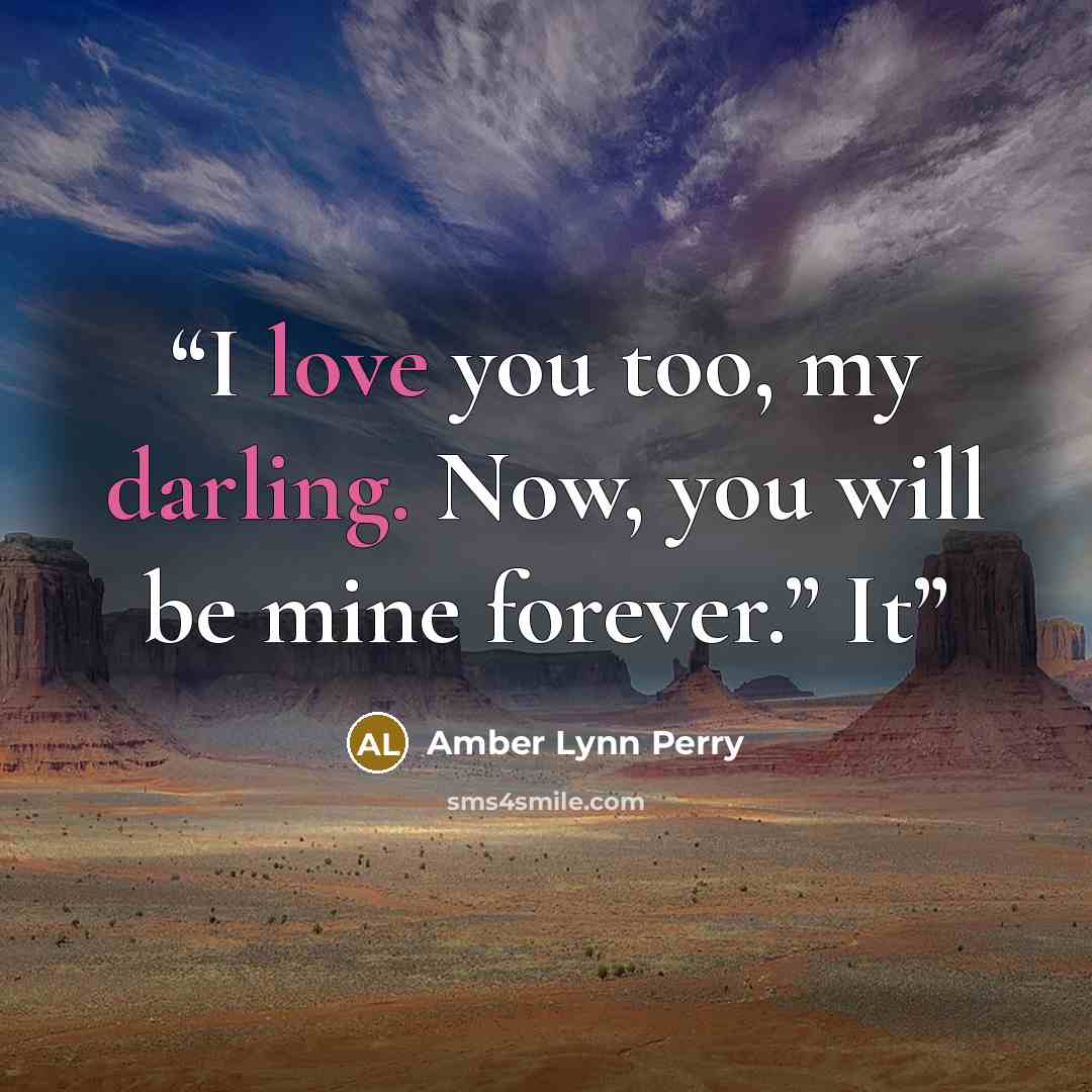 “I love you too, my darling. Now, you will be mine forever.” It” quote by Amber Lynn Perry
