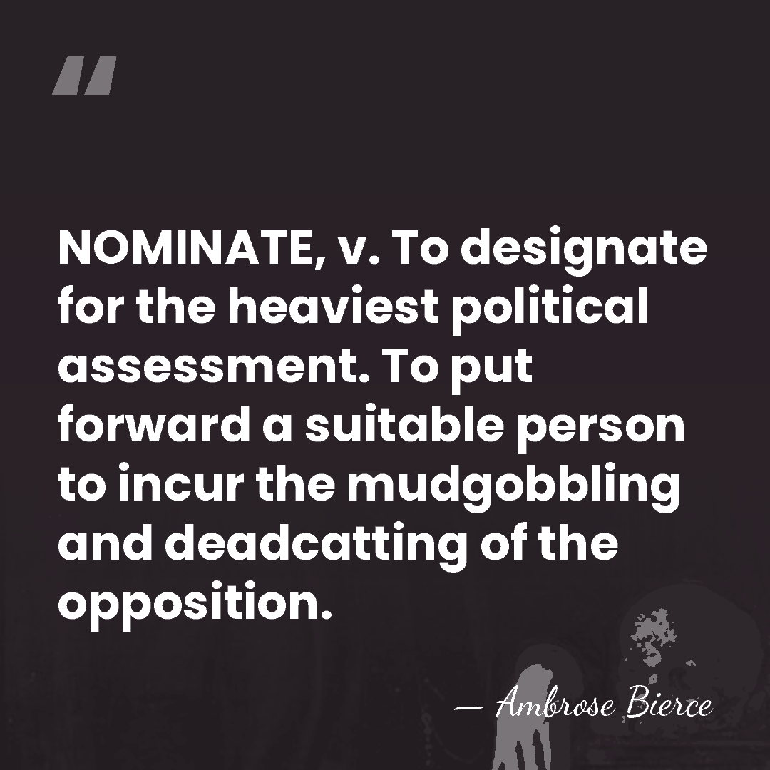 NOMINATE, v. To designate for the heaviest political assessment. To put forward&hellip; - Ambrose Bierce
