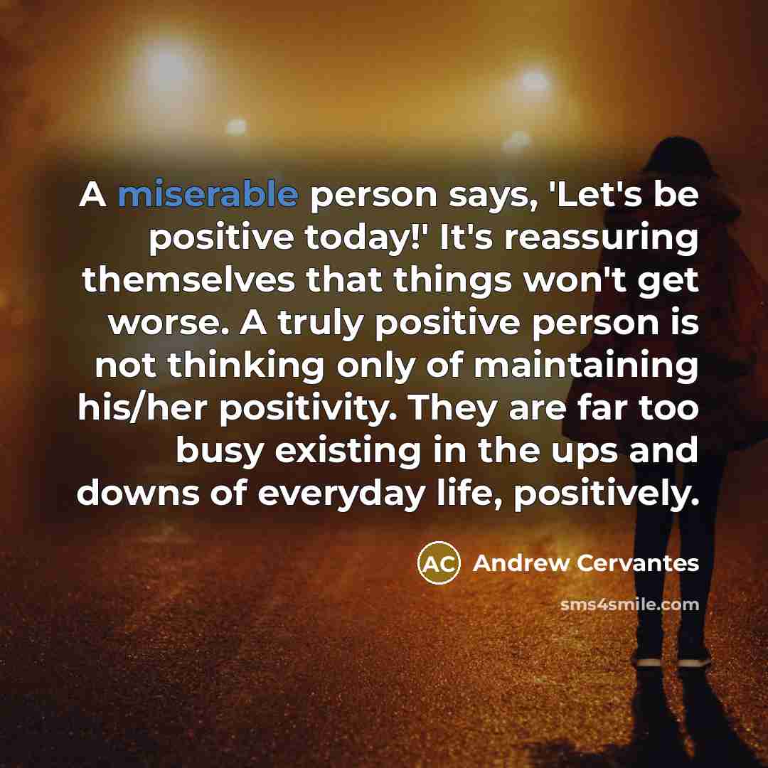 “A miserable person says, 'Let's be positive today!' It's reassuring…” quote by Andrew Cervantes