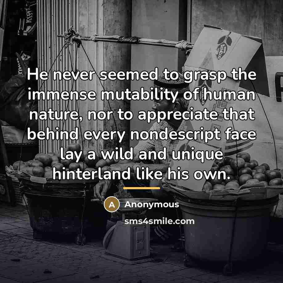 “He never seemed to grasp the immense mutability of human…” quote by Anonymous