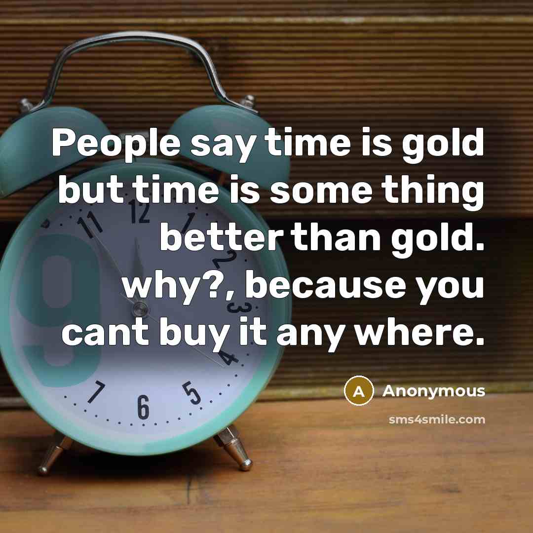 “People say time is gold but time is some thing…” quote by Anonymous