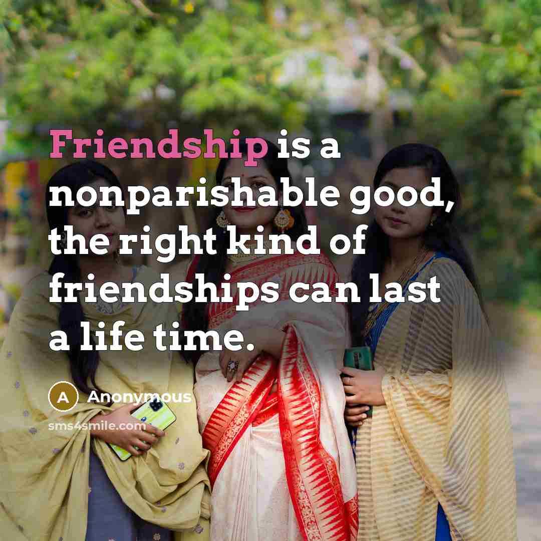 “Friendship is a nonparishable good, the right kind of friendships…” quote by Anonymous