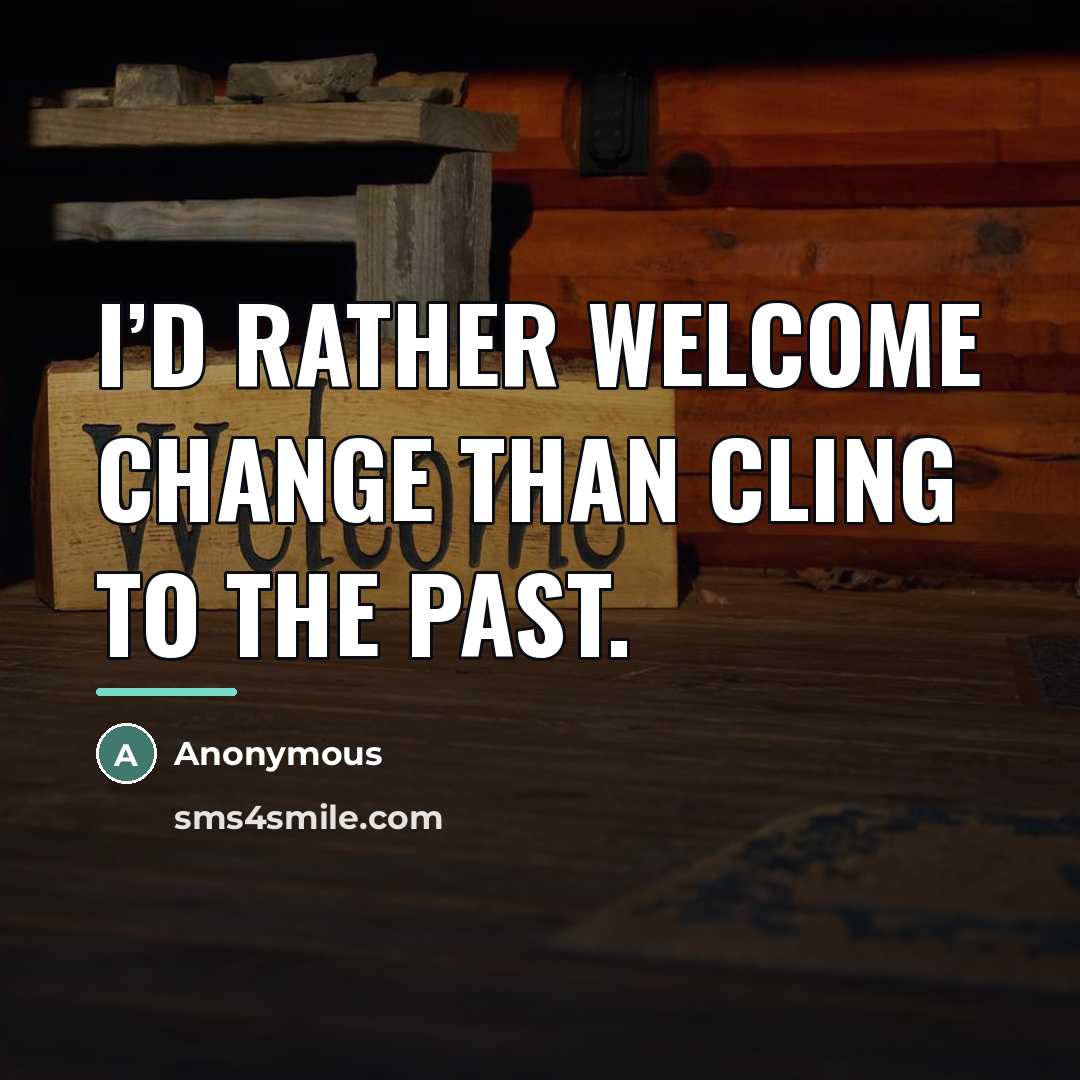 “I’d rather welcome change than cling to the past.…” quote by Anonymous