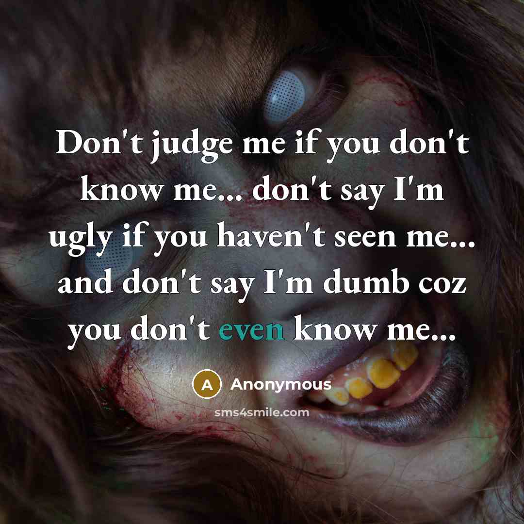 “Don't judge me if you don't know me... don't say…” quote by Anonymous