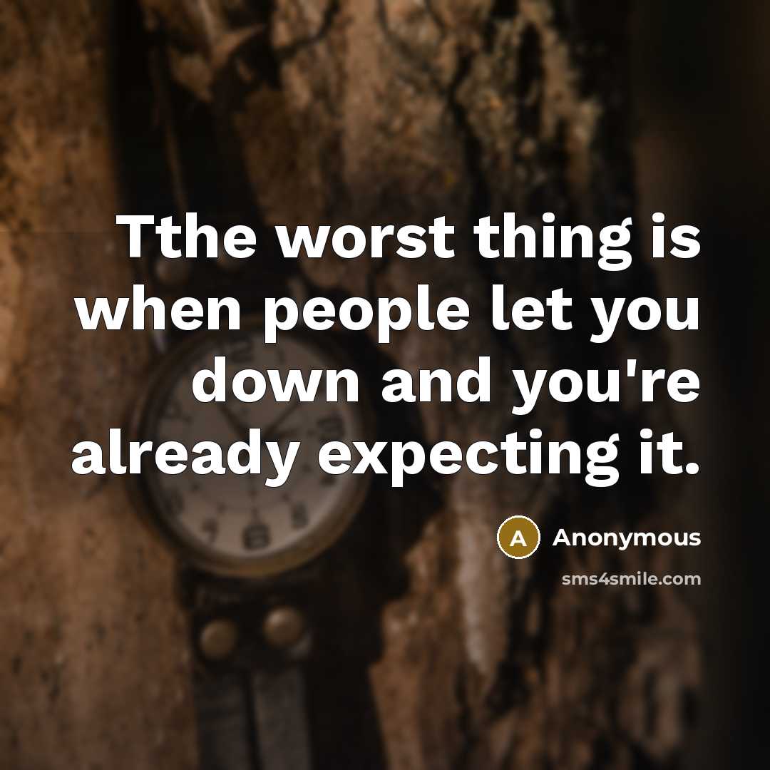 “Tthe worst thing is when people let you down and you're already expecting it.” quote by Anonymous
