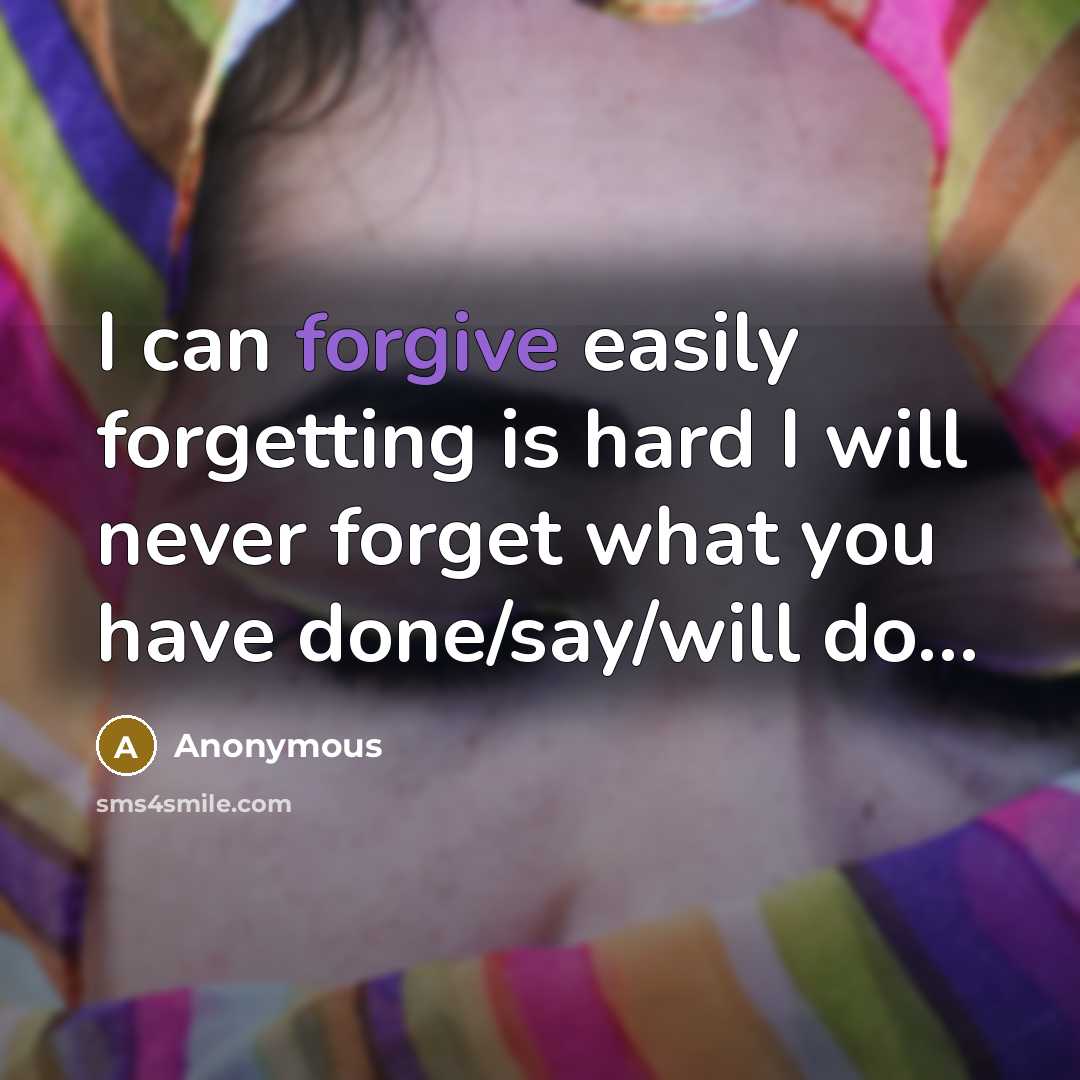 “I can forgive easily forgetting is hard I will never forget what you have done/say/will do…” quote by Anonymous
