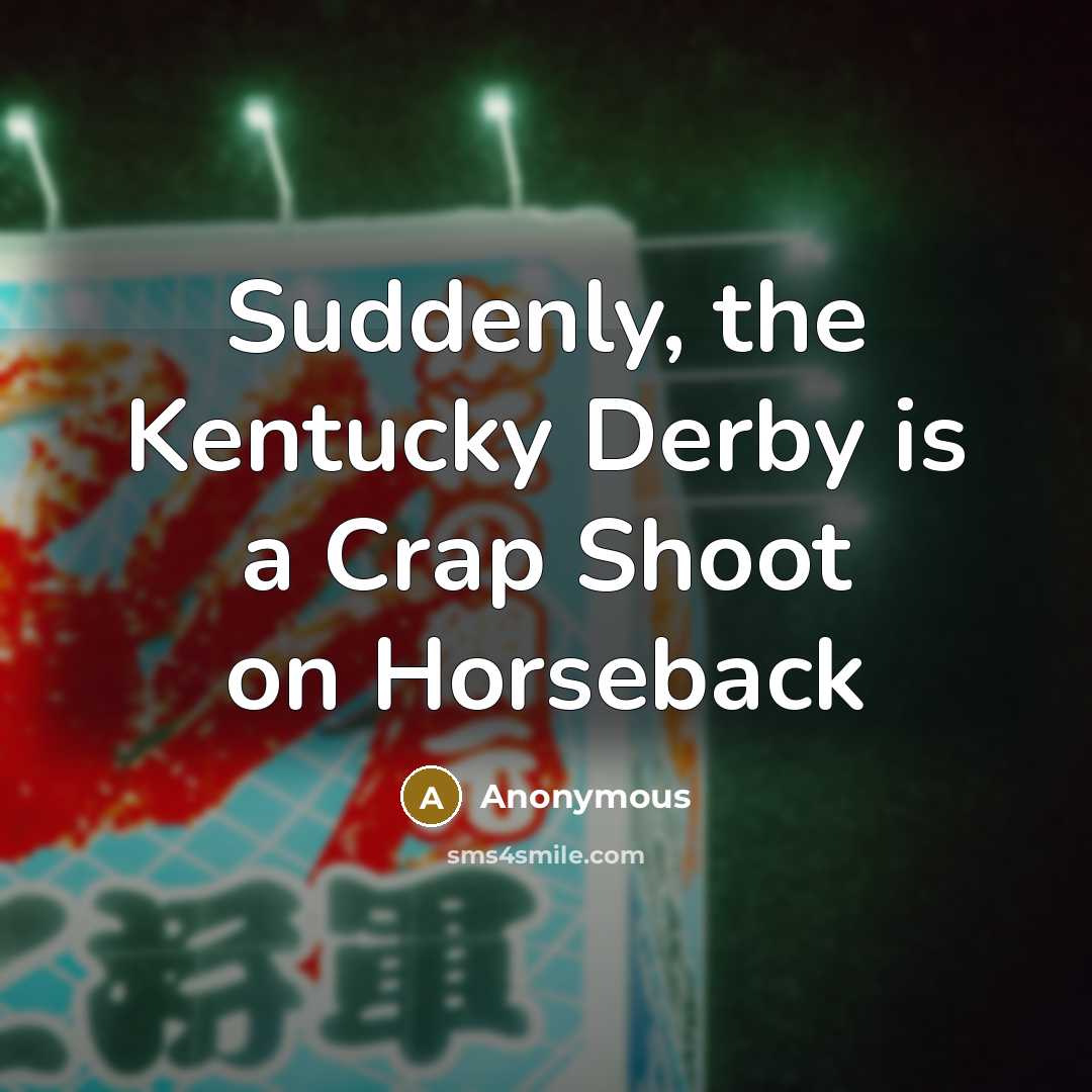 “Suddenly, the Kentucky Derby is a Crap Shoot on Horseback” quote by Anonymous