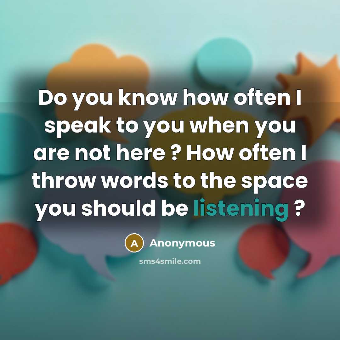 “Do you know how often I speak to you when you are not here ? How often I throw words to the space you should be listening ?” quote by Anonymous