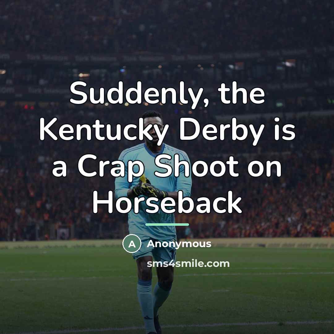 “Suddenly, the Kentucky Derby is a Crap Shoot on Horseback…” quote by Anonymous