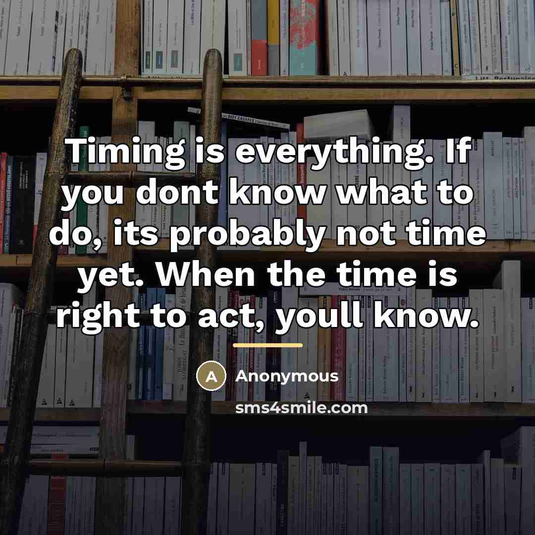 “Timing is everything. If you dont know what to do,…” quote by Anonymous