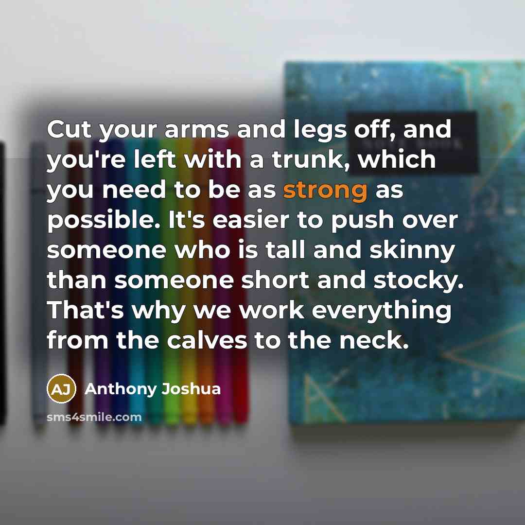 “Cut your arms and legs off, and you're left with…” quote by Anthony Joshua