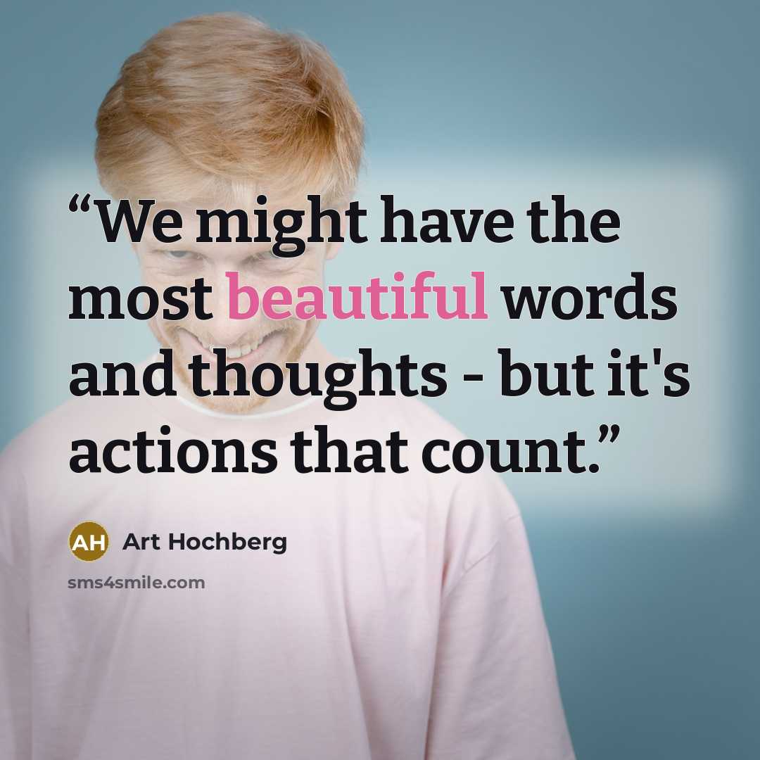 “We might have the most beautiful words and thoughts - but it's actions that count.” quote by Art Hochberg