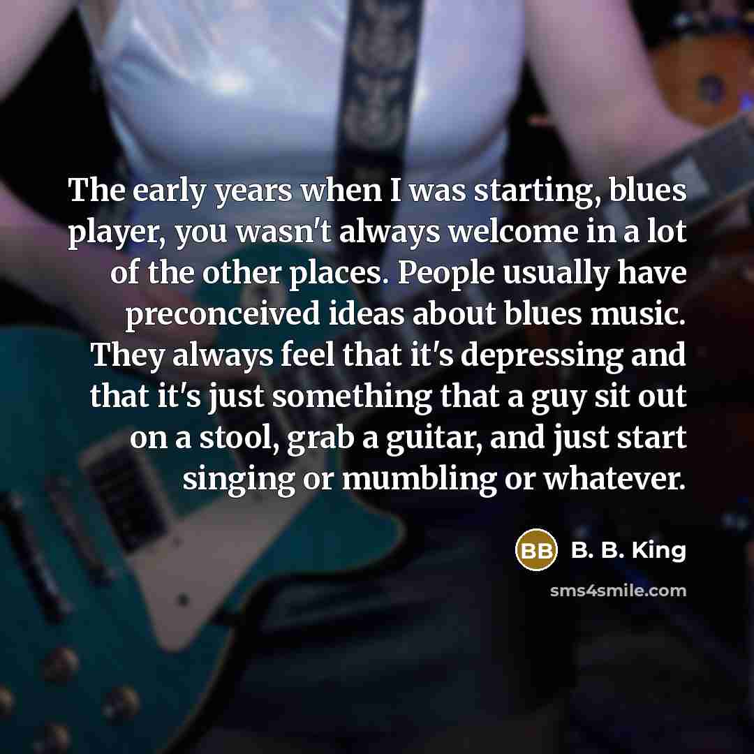 “The early years when I was starting, blues player, you…” quote by B. B. King