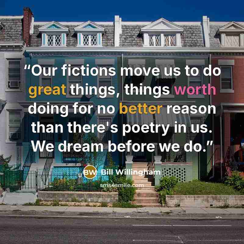 “Our fictions move us to do great things, things worth doing for no better reason than there's poetry in us. We dream before we do.” quote by Bill Willingham
