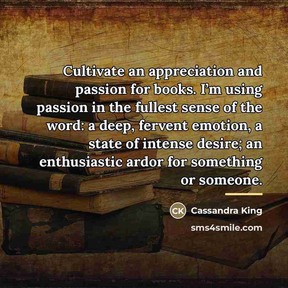 “Cultivate an appreciation and passion for books. I’m using passion…” quote by Cassandra King
