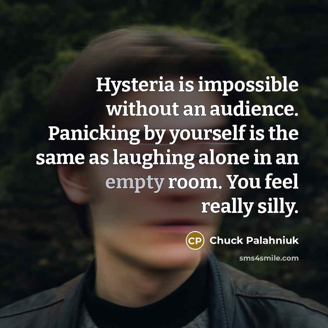 “Hysteria is impossible without an audience. Panicking by yourself is…” quote by Chuck Palahniuk