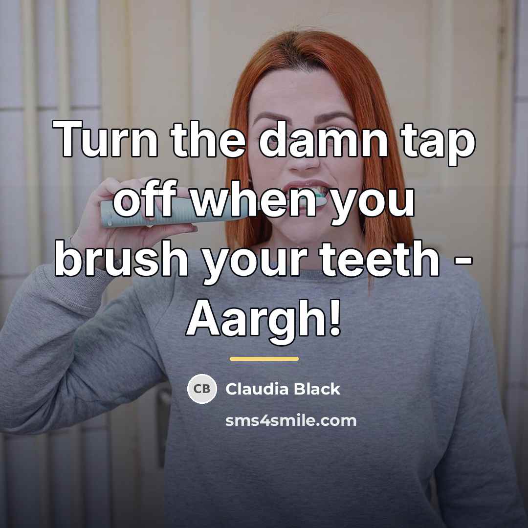 “Turn the damn tap off when you brush your teeth…” quote by Claudia Black