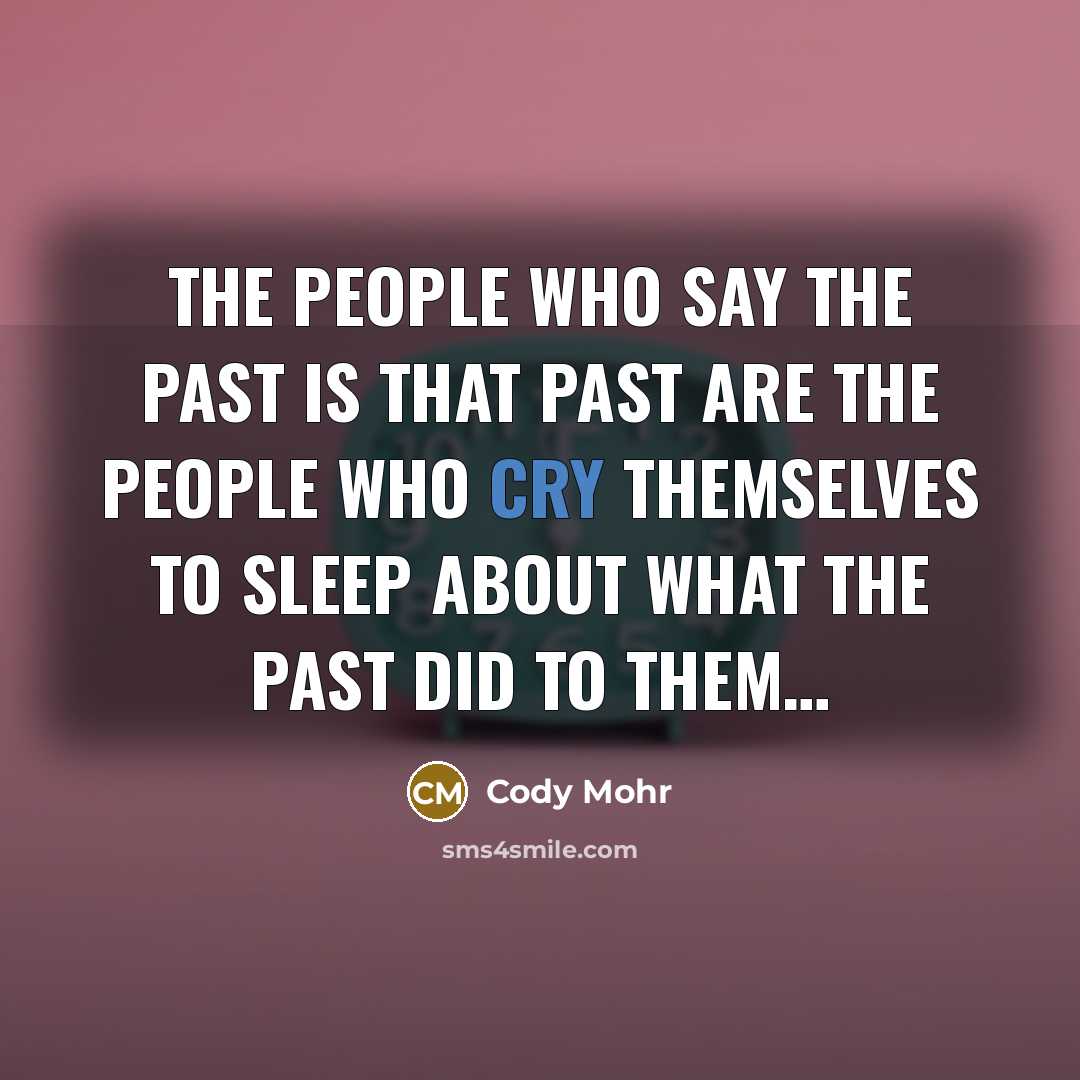 “The people who say the past is that past are the people who cry themselves to sleep about what the past did to them…” quote by Cody Mohr