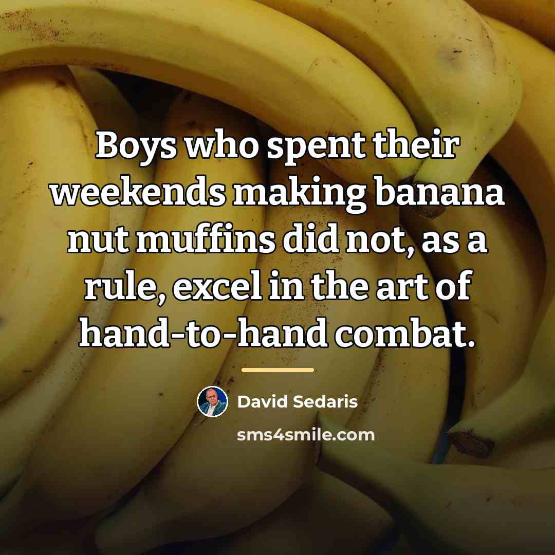 “Boys who spent their weekends making banana nut muffins did…” quote by David Sedaris