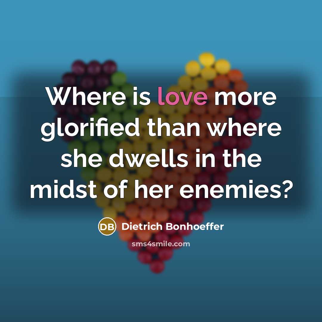 “Where is love more glorified than where she dwells in…” quote by Dietrich Bonhoeffer