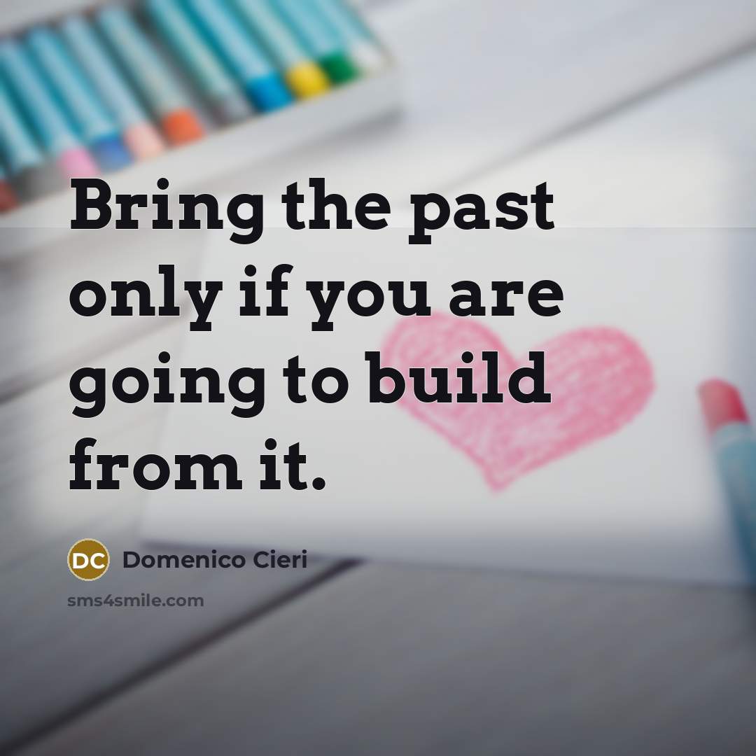 “Bring the past only if you are going to build from it.” quote by Domenico Cieri
