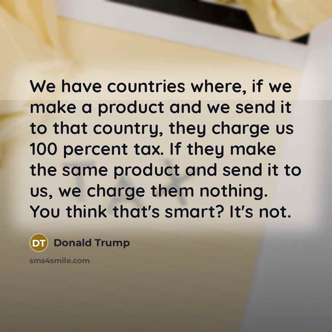 “We have countries where, if we make a product and…” quote by Donald Trump