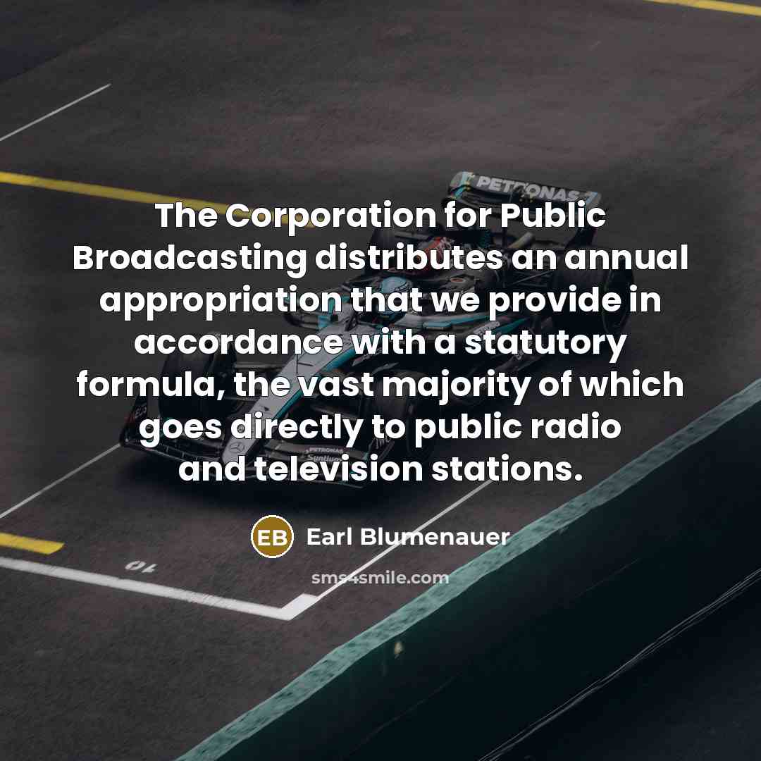 “The Corporation for Public Broadcasting distributes an annual appropriation that…” quote by Earl Blumenauer