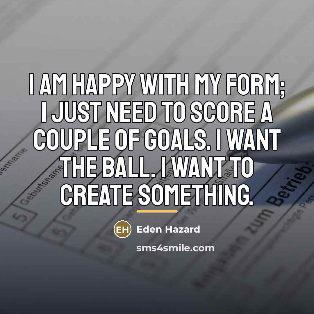 “I am happy with my form; I just need to…” quote by Eden Hazard