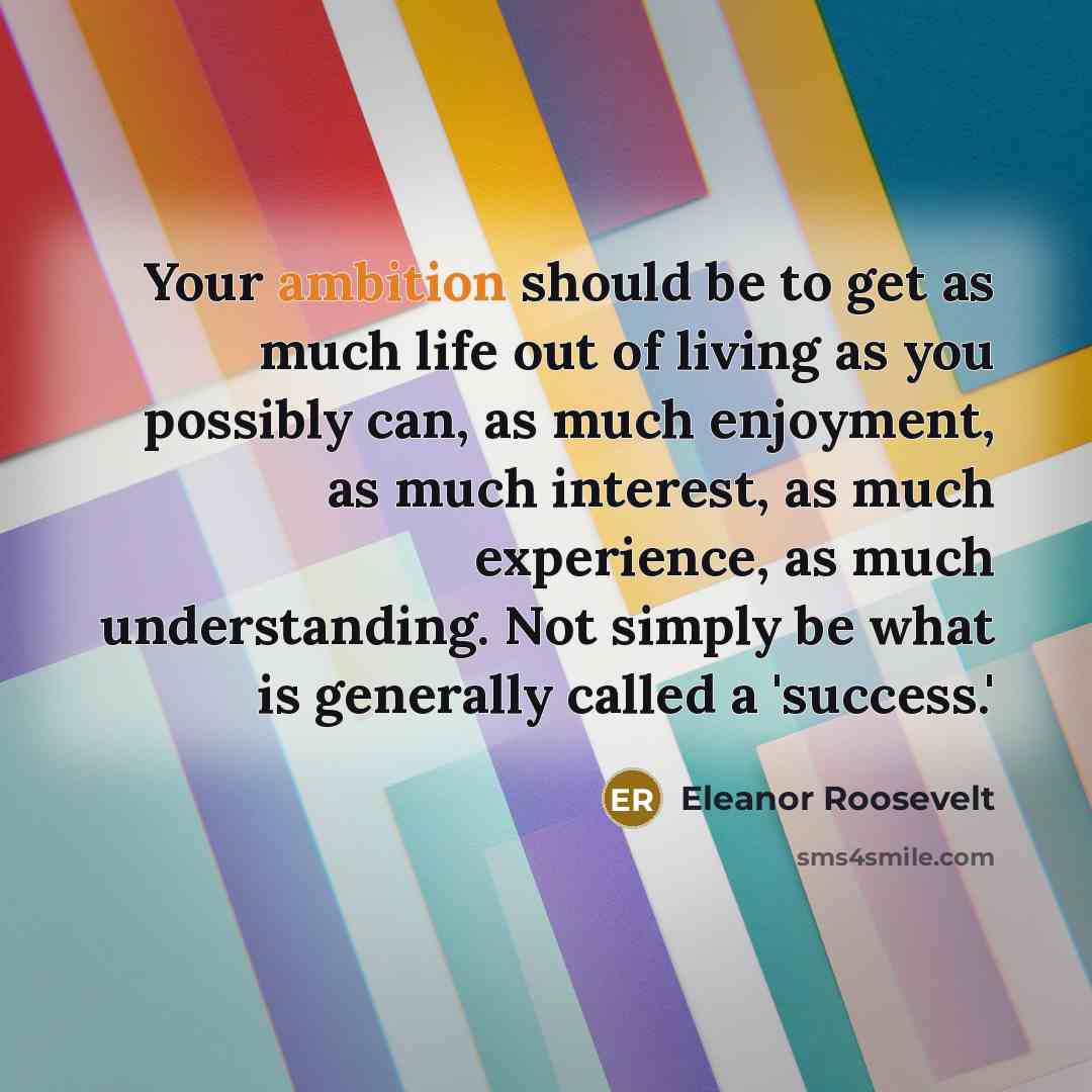 “Your ambition should be to get as much life out…” quote by Eleanor Roosevelt
