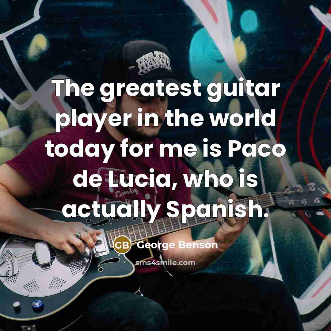 “The greatest guitar player in the world today for me…” quote by George Benson